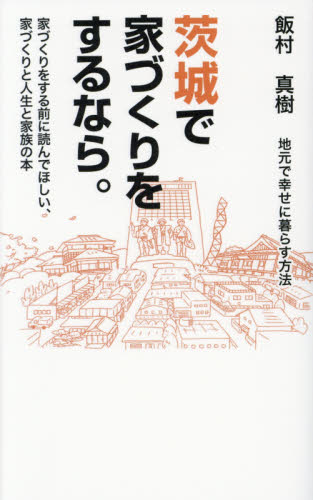 茨城で家づくりをするなら。　地元で幸せに暮らす方法　家づくりをする前に読んでほしい、家づくりと人生と家族の本 飯村真樹／著 ハウジングの本の商品画像
