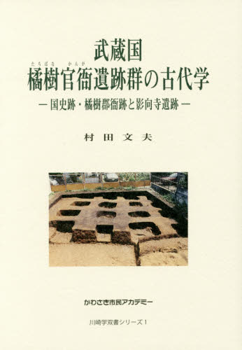 武蔵国・橘樹官衙遺跡群の古代学 国史跡・橘樹郡衙跡と影向寺遺跡 (川崎学双書シリーズ 1) 村田文夫/著 日本古代史の本の商品画像