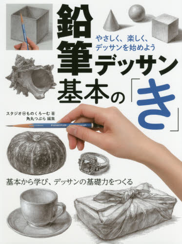 鉛筆デッサン基本の「き」　やさしく、楽しく、デッサンを始めよう　基本から学び、デッサンの基礎力をつくる スタジオ・ものくろーむ／著　角丸つぶら／編集 絵画技法の本の商品画像