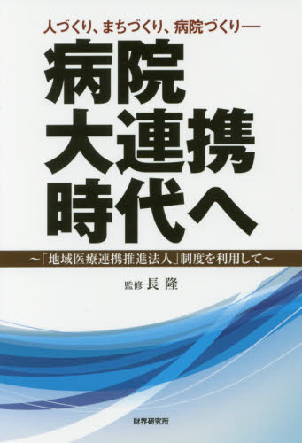 病院大連携時代へ 人づくり、まちづくり、病院づくり 「地域医療連携推進法人」制度を利用して 長隆/監修 医療社会学の本の商品画像