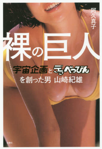 裸の巨人 宇宙企画とデラべっぴんを創った男山崎紀雄 阿久真子/著 SEX、風俗関連の本の商品画像