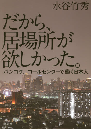 だから、居場所が欲しかった。　バンコク、コールセンターで働く日本人 水谷竹秀／著 ノンフィクション書籍その他の商品画像