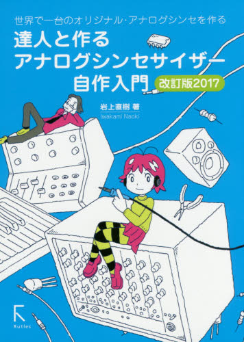 達人と作るアナログシンセサイザー自作入門 世界で一台のオリジナル・アナログシンセを作る (改訂版2017) 岩上直樹/著 音楽編集ソフト(DTM)の本の商品画像