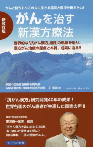 がんを治す新漢方療法 がんと闘うすべての人に生きる勇気と喜びを伝えたい! 世界的な「抗がん漢方」誕生の軌跡を辿り、漢方がん治療の原点と本質、成果に迫る!! (クリピュア新書 「がん克服」シリーズ) (新改訂版) 王振国/著