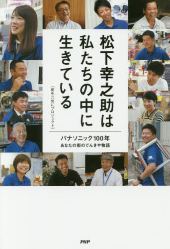 松下幸之助は私たちの中に生きている パナソニック100年あなたの街のでんきや物語 街を元気にプロジェクト/著