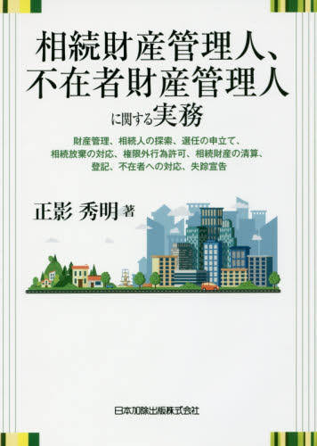 相続財産管理人、不在者財産管理人に関する実務 財産管理、相続人の探索、選任の申立て、相続放棄の対応、権限外行為許可、相続財産の清算、登記、不在者への対応、失踪宣告 正影秀明/著 相続法の本の商品画像