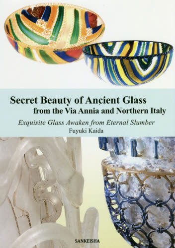Secret Beauty of Ancient Glass from the Via Annia and Northern Italy Exquisite Glass Awaken from Eternal Slumber Fuyuki Kaida/〔著〕 ガラス工芸の本の商品画像