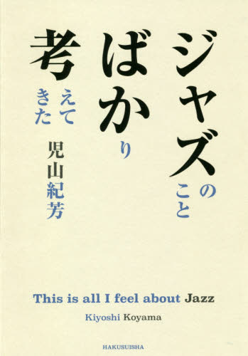 ジャズのことばかり考えてきた 児山紀芳／著 ジャズ理論、評論の本の商品画像