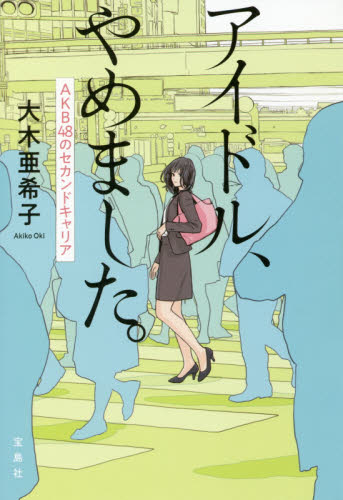 アイドル、やめました。 AKB48のセカンドキャリア 大木亜希子/著