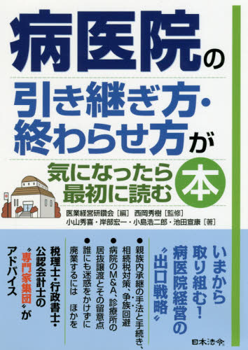 病医院の引き継ぎ方・終わらせ方が気になったら最初に読む本 医業経営研鑽会/編 西岡秀樹/監修 小山秀喜/著 岸部宏一/著 小島浩二郎/著 池田宣康/著 医療経営、管理、施設の本の商品画像