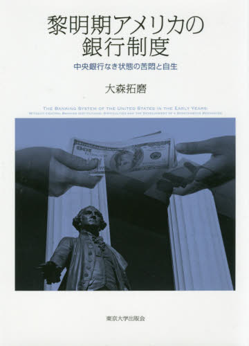 黎明期アメリカの銀行制度 中央銀行なき状態の苦悶と自生 大森拓磨/著 金融一般の本の商品画像
