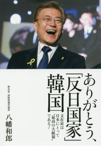 ありがとう、「反日国家」韓国　文在寅は日本にとって“最高の大統領”である！ 八幡和郎／著 ノンフィクション書籍その他の商品画像