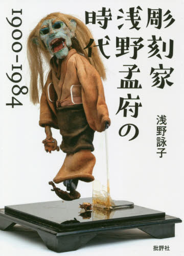彫刻家浅野孟府の時代　１９００－１９８４ 浅野詠子／著 彫刻の本の商品画像