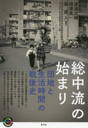 総中流の始まり 団地と生活時間の戦後史 (青弓社ライブラリー 99) 渡邉大輔/編著 相澤真一/編著 森直人/編著 東京大学社会科学研究所附属社会調査・データアーカイブ研究センター/編