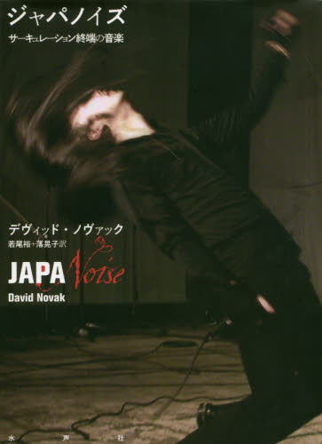 ジャパノイズ サーキュレーション終端の音楽 デヴィッド・ノヴァック/著 若尾裕/訳 落晃子/訳 音楽その他の本の商品画像