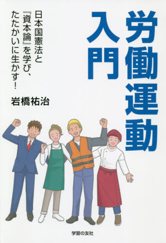 労働運動入門　日本国憲法と『資本論』を学び、たたかいに生かす！ 岩橋祐治／著