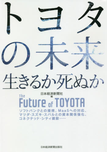 トヨタの未来　生きるか死ぬか　ソフトバンクとの提携、ＭａａＳへの対応、マツダ・スズキ・スバルとの資本関係強化、コネクテッド・シティ建設…… 日本経済新聞社／編 企業、業界論の本の商品画像