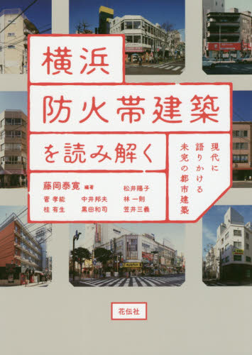 横浜防火帯建築を読み解く 現代に語りかける未完の都市建築 藤岡泰寛/編著 松井陽子/著 菅孝能/著 中井邦夫/著 林一則/著 桂有生/著 黒田和司/著 笠井三義/著 都市建築の本の商品画像