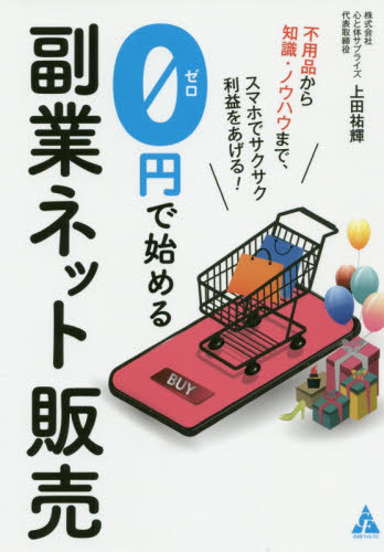 0円で始める副業ネット販売 不用品から知識・ノウハウまで、スマホでサクサク利益をあげる! (不用品から知識・ノウハウまで、スマホでサ) 上田祐輝/著 インターネットビジネスの本の商品画像