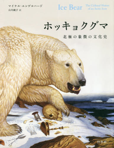 ホッキョクグマ 北極の象徴の文化史 マイケル・エンゲルハード／著 