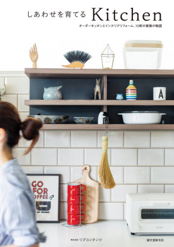 しあわせを育てるKitchen オーダーキッチンとインテリアリフォーム、10軒の家族の物語 (オーダーキッチンとインテリアリフォーム、) リブコンテンツ/著 建築工学インテリアの本の商品画像