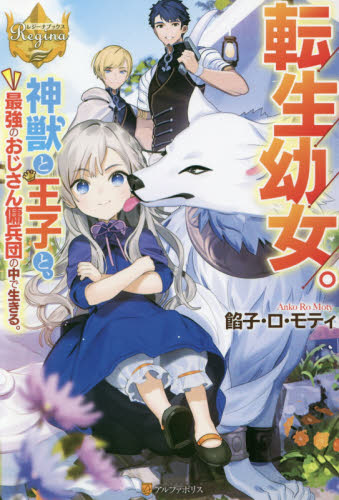 転生幼女。神獣と王子と、最強のおじさん傭兵団の中で生きる。 (レジーナブックス) 餡子・ロ・モティ/〔著〕