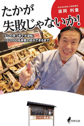 たかが失敗じゃないか! 少しの気づきで大逆転、1日2000名来客の店ができるまで 廣岡利重/著 企業、業界論の本の商品画像
