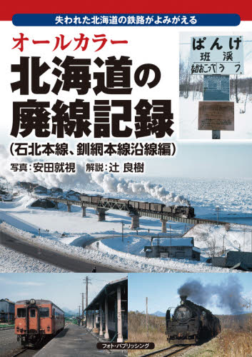オールカラー北海道の廃線記録 失われた北海道の鉄路がよみがえる 石北本線、釧網本線沿線編 (オールカラー) 安田就視/写真 辻良樹/解説 鉄道の本の商品画像