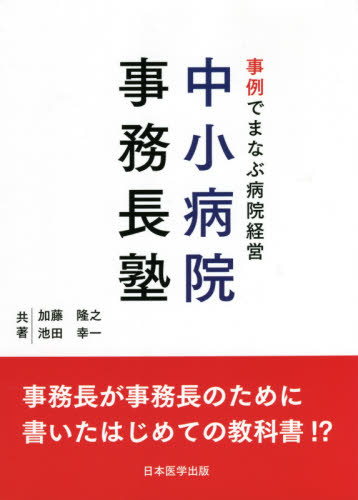 事例でまなぶ病院経営中小病院事務長塾 事務長が事務長のために書いたはじめての教科書!? 加藤隆之/共著 池田幸一/共著 医療経営、管理、施設の本の商品画像