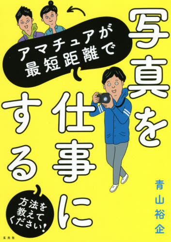 アマチュアが最短距離で写真を仕事にする方法を教えてください! (アマチュアが最短距離で) 青山裕企/著 カメラ、ビデオの本その他の商品画像