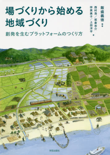 場づくりから始める地域づくり 創発を生むプラットフォームのつくり方 飯盛義徳/編著 西村浩/著 坂倉杏介/著 伴英美子/著 上田洋平/著 地域社会の本の商品画像