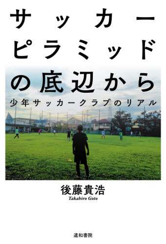 サッカーピラミッドの底辺から　少年サッカークラブのリアル 後藤貴浩／著 サッカーの本の商品画像