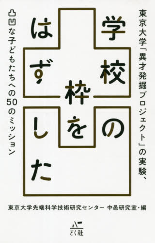 学校の枠をはずした 東京大学「異才発掘プロジェクト」の実験、凸凹な子どもたちへの50のミッション 東京大学先端科学技術研究センター中邑研究室/編 学校教育の本その他の商品画像