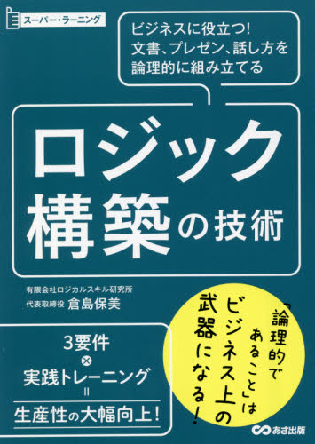 ロジック構築の技術 ビジネスに役立つ!文書、プレゼン、話し方を論理的に組み立てる (スーパー・ラーニング) 倉島保美/著 仕事の技術関連の本その他の商品画像