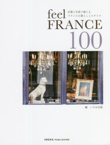 ｆｅｅｌ　Ｆｒａｎｃｅ　１００　言葉と写真で感じるフランスの暮らしとスタイル いろは出版／編 教養新書の本その他の商品画像