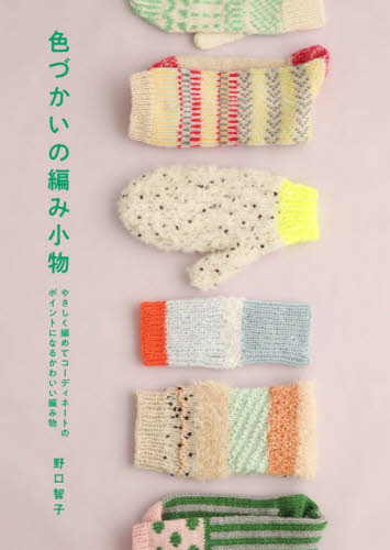 色づかいの編み小物　やさしく編めてコーディネートのポイントになるかわいい編み物 野口智子／著 編み物の本の商品画像