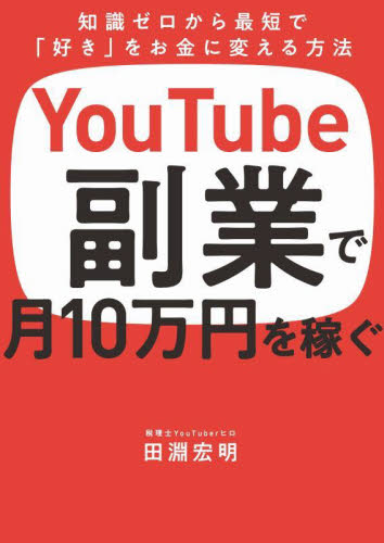 YouTube副業で月10万円を稼ぐ 知識ゼロから最短で「好き」をお金に変える方法 田淵宏明/著 インターネットの本その他の商品画像