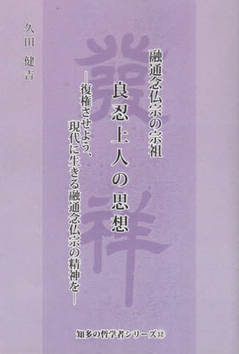 融通念仏宗の宗祖良忍上人の思想 復権させよう、現代に生きる融通念仏宗の精神を (知多の哲学者シリーズ 12) 久田健吉/著 仏教の本その他の商品画像
