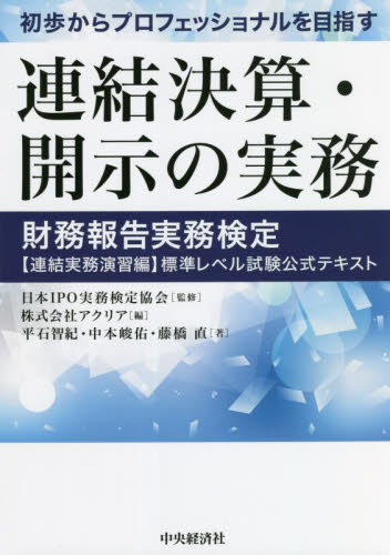 初歩からプロフェッショナルを目指す連結決算・開示の実務　財務報告実務検定〈連結実務演習編〉標準レベル試験公式テキスト 日本ＩＰＯ実務検定協会／監修　アクリア／編　平石智紀／著　中本峻佑／著　藤橋直／著 決算の本の商品画像