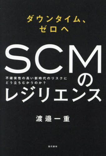 SCMのレジリエンス ダウンタイム、ゼロへ 不確実性の高い新時代のリスクにどう立ちむかうのか? 渡邉一重/著 SCMの本の商品画像