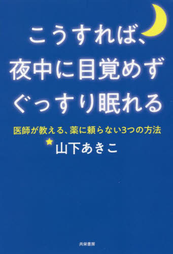 こうすれば、夜中に目覚めずぐっすり眠れる 医師が教える、薬に頼らない3つの方法 山下あきこ/著 睡眠の本の商品画像