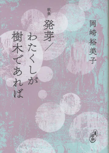 発芽/わたくしが樹木であれば 歌集 岡崎裕美子/著 短歌集の商品画像