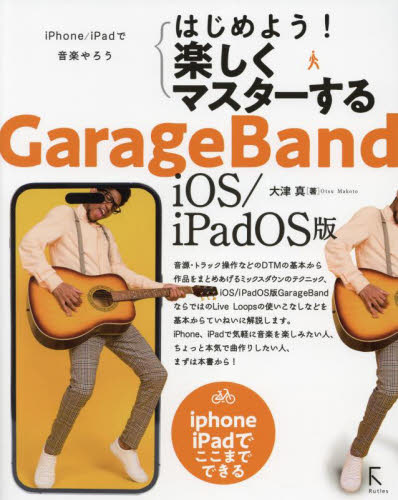 はじめよう!楽しくマスターするGarageBand iOS/iPadOS版 iPhone/iPadで音楽やろう iPhone iPadでここまでできる 大津真/著 音楽編集ソフト(DTM)の本の商品画像
