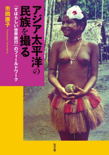 アジア太平洋の民族を撮る 「すばらしい世界旅行」のフィールドワーク 市岡康子/著 文化人類学の本の商品画像