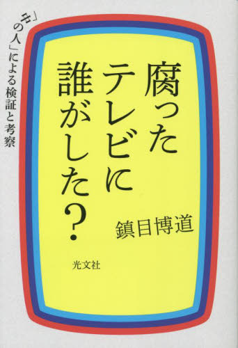 腐ったテレビに誰がした? 「中の人」による検証と考察 鎮目博道/著 マスコミ、メディア問題の本の商品画像