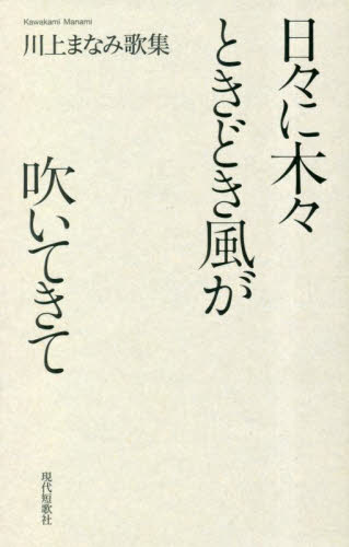 日々に木々ときどき風が吹いてきて 川上まなみ歌集 (塔21世紀叢書 第425篇 gift10叢書 第50篇) 川上まなみ/著 短歌集の商品画像