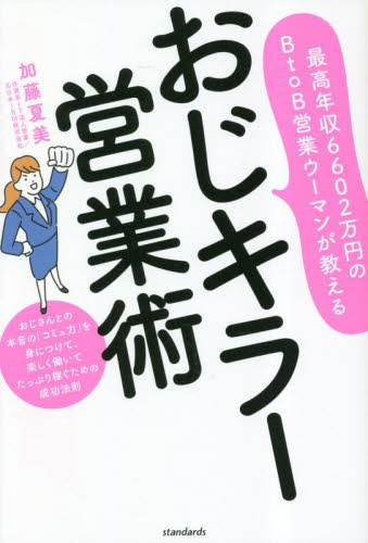 おじキラー営業術 最高年収6602万円のBtoB営業ウーマンが教える おじさんとの本音の「コミュ力」を身につけて、楽しく働いてたっぷり稼ぐための成功法則 加藤夏美/著 セールス、営業の本の商品画像
