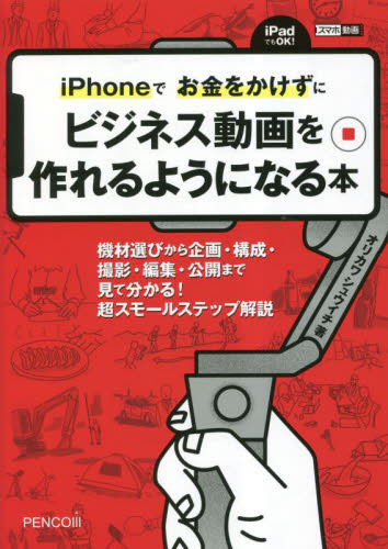 iPhoneでお金をかけずにビジネス動画を作れるようになる本 機材選びから企画・構成・撮影・編集・公開まで 見て分かる!超スモールステップ解説 オリカワシュウイチ/著 インターネットビジネスの本の商品画像