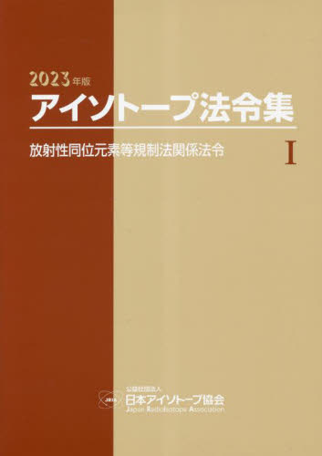 アイソトープ法令集 １ （２０２３年版） 日本アイソトープ協会／編集