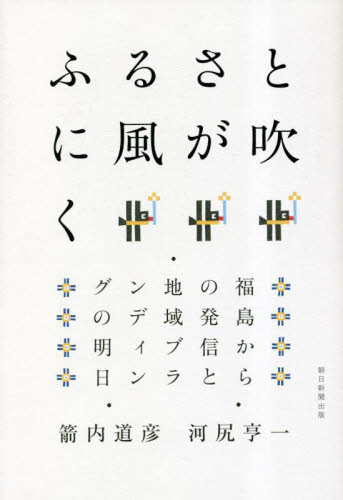 ふるさとに風が吹く 福島からの発信と地域ブランディングの明日 箭内道彦/著 河尻亨一/著 ノンフィクション書籍その他の商品画像